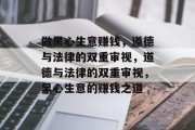 做黑心生意赚钱,道德与法律的双重审视,道德与法律的双重审视,黑心生意的赚钱之道 做黑心生意赚钱,道德与法律的双重审视,道德与法律的双重审视,黑心生意的赚钱之道