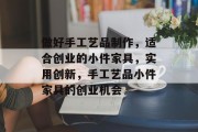 做好手工艺品制作,适合创业的小件家具,实用创新,手工艺品小件家具的创业机会 做好手工艺品制作,适合创业的小件家具,实用创新,手工艺品小件家具的创业机会