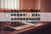 主持人如何实现最赚钱的职业路径?,主持人如何构建最高利润的职业路径? 主持人如何实现最赚钱的职业路径?,主持人如何构建最高利润的职业路径?