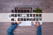 生意营销策略,如何实现盈利?,生意营销策略,实现盈利的途径与技巧 生意营销策略,如何实现盈利?,生意营销策略,实现盈利的途径与技巧