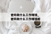 爸妈做什么工作赚钱_爸妈做什么工作赚钱呢