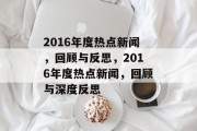 2016年度热点新闻，回顾与反思，2016年度热点新闻，回顾与深度反思