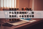 探索商机,做小生意,什么生意最赚钱?,探索商机,小本生意中哪些最赚钱? 探索商机,做小生意,什么生意最赚钱?,探索商机,小本生意中哪些最赚钱?