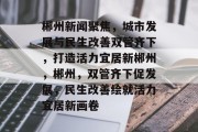 郴州新闻聚焦，城市发展与民生改善双管齐下，打造活力宜居新郴州，郴州，双管齐下促发展，民生改善绘就活力宜居新画卷