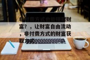 非付费方式也能赚取财富?,让财富自由流动,非付费方式的财富获取方式 非付费方式也能赚取财富?,让财富自由流动,非付费方式的财富获取方式