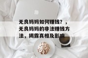 无良妈妈如何赚钱?,无良妈妈的非法赚钱方法,揭露真相及影响 无良妈妈如何赚钱?,无良妈妈的非法赚钱方法,揭露真相及影响