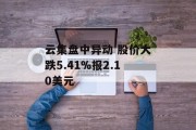 云集盘中异动 股价大跌5.41%报2.10美元 云集盘中异动 股价大跌5.41%报2.10美元