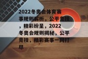 2022冬奥会体育赛事规则解析，公平竞技，精彩纷呈，2022冬奥会规则揭秘，公平竞技，精彩赛事一网打尽