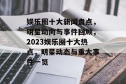 娱乐圈十大新闻盘点，明星动向与事件回顾，2023娱乐圈十大热点，明星动态与重大事件一览
