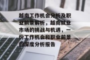 越南工作机会分析及职业前景解析,越南就业市场的挑战与机遇,一份工作机会和职业前景的深度分析报告 越南工作机会分析及职业前景解析,越南就业市场的挑战与机遇,一份工作机会和职业前景的深度分析报告