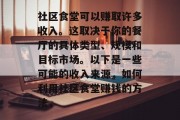 社区食堂可以赚取许多收入。这取决于你的餐厅的具体类型、规模和目标市场。以下是一些可能的收入来源,如何利用社区食堂赚钱的方法, 社区食堂可以赚取许多收入。这取决于你的餐厅的具体类型、规模和目标市场。以下是一些可能的收入来源,如何利用社区食堂赚钱的方法,