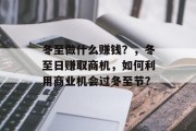 冬至做什么赚钱?,冬至日赚取商机,如何利用商业机会过冬至节? 冬至做什么赚钱?,冬至日赚取商机,如何利用商业机会过冬至节?