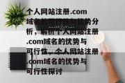 个人网站注册.com域名的可行性与优势分析，解析个人网站注册.com域名的优势与可行性，个人网站注册.com域名的优势与可行性探讨