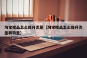 淘宝赠品怎么提升流量（淘宝赠品怎么提升流量和销量）