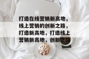 打造在线营销新高地，线上营销的创新之路，打造新高地，打造线上营销新高地，创新之路