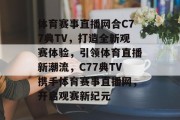 体育赛事直播网合C77典TV，打造全新观赛体验，引领体育直播新潮流，C77典TV携手体育赛事直播网，开启观赛新纪元