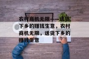 农村商机无限——送货下乡的赚钱生意,农村商机无限,送货下乡的赚钱生意 农村商机无限——送货下乡的赚钱生意,农村商机无限,送货下乡的赚钱生意