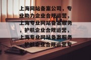 上海网站备案公司，专业助力企业合规运营，上海专业网站备案服务，护航企业合规运营，上海专业网站备案服务，护航企业合规运营专家
