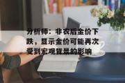 分析师:非农后金价下跌,显示金价可能再次受到宏观背景的影响 分析师:非农后金价下跌,显示金价可能再次受到宏观背景的影响
