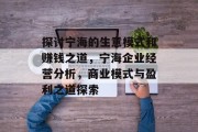 探讨宁海的生意模式和赚钱之道,宁海企业经营分析,商业模式与盈利之道探索 探讨宁海的生意模式和赚钱之道,宁海企业经营分析,商业模式与盈利之道探索