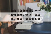 物化生如何赚钱,一个全面指南,物化生全攻略,从入门到盈利的全方位指南 物化生如何赚钱,一个全面指南,物化生全攻略,从入门到盈利的全方位指南