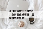 永川在家做什么赚钱?,永川创业好项目,居家赚钱的机会 永川在家做什么赚钱?,永川创业好项目,居家赚钱的机会