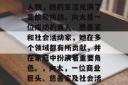 向太是一个传奇的女性人物,她的生活充满了变故和挑战。向太是一位成功的商人、慈善家和社会活动家,她在多个领域都有所贡献,并在家庭中扮演着重要角色。,向太,一位商业巨头、慈善家及社会活动家的生活经历 向太是一个传奇的女性人物,她的生活充满了变故和挑战。向太是一位成功的商人、慈善家和社会活动家,她在多个领域都有所贡献,并在家庭中扮演着重要角色。,向太,一位商业巨头、慈善家及社会活动家的生活经历