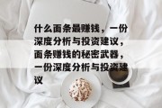 什么面条最赚钱,一份深度分析与投资建议,面条赚钱的秘密武器,一份深度分析与投资建议 什么面条最赚钱,一份深度分析与投资建议,面条赚钱的秘密武器,一份深度分析与投资建议