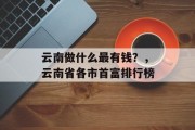 云南做什么最有钱?,云南省各市首富排行榜 云南做什么最有钱?,云南省各市首富排行榜