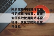 网页应用中网站浮窗插件的应用与效果,掌握如何高效使用网站浮窗插件,优化您的网页应用体验 网页应用中网站浮窗插件的应用与效果,掌握如何高效使用网站浮窗插件,优化您的网页应用体验