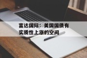富达国际:美国国债有实质性上涨的空间 富达国际:美国国债有实质性上涨的空间