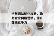 沧州网站优化攻略,助力企业网络营销,提升在线竞争力 沧州网站优化攻略,助力企业网络营销,提升在线竞争力