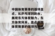 中国体育赛事的强项盘点，从乒乓球到跳水，展现东方体育魅力，东方体育风采，盘点中国体育赛事的强项与魅力