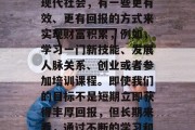 做什么不靠时间赚钱?我们通常说的做一天和尚撞一天钟,指的是那些习惯于将大部分时间和精力用于一项工作或者事业的人。然而,在现代社会,有一些更有效、更有回报的方式来实现财富积累,例如,学习一门新技能、发展人脉关系、创业或者参加培训课程。即使我们的目标不是短期立即获得丰厚回报,但长期来看,通过不断的学习和提升自我价值,我们可以累积更多的经验和技能,从而提高自己的收入水平。,学习新技能与人脉关系,积累财富的长久之计 做什么不靠时间赚钱?我们通常说的做一天和尚撞一天钟,指的是那些习惯于将大部分时间和精力用于一项工作或者事业的人。然而,在现代社会,有一些更有效、更有回报的方式来实现财富积累,例如,学习一门新技能、发展人脉关系、创业或者参加培训课程。即使我们的目标不是短期立即获得丰厚回报,但长期来看,通过不断的学习和提升自我价值,我们可以累积更多的经验和技能,从而提高自己的收入水平。,学习新技能与人脉关系,积累财富的长久之计