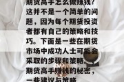 期货高手怎么做赚钱?这并不是一个简单的问题,因为每个期货投资者都有自己的策略和技巧。下面是一些在期货市场中成功人士可能会采取的步骤和策略。,期货高手赚钱的秘密,一些建议与策略 期货高手怎么做赚钱?这并不是一个简单的问题,因为每个期货投资者都有自己的策略和技巧。下面是一些在期货市场中成功人士可能会采取的步骤和策略。,期货高手赚钱的秘密,一些建议与策略