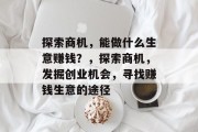 探索商机,能做什么生意赚钱?,探索商机,发掘创业机会,寻找赚钱生意的途径