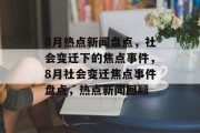8月热点新闻盘点，社会变迁下的焦点事件，8月社会变迁焦点事件盘点，热点新闻回顾