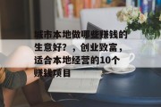 城市本地做哪些赚钱的生意好?,创业致富,适合本地经营的10个赚钱项目 城市本地做哪些赚钱的生意好?,创业致富,适合本地经营的10个赚钱项目