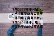 飞鸿0808插件网站,一个集专业与实惠于一体的电子商务平台,飞鸿0808插件,电子商务平台的优质选择 飞鸿0808插件网站,一个集专业与实惠于一体的电子商务平台,飞鸿0808插件,电子商务平台的优质选择