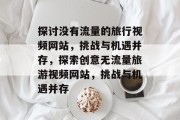探讨没有流量的旅行视频网站,挑战与机遇并存,探索创意无流量旅游视频网站,挑战与机遇并存 探讨没有流量的旅行视频网站,挑战与机遇并存,探索创意无流量旅游视频网站,挑战与机遇并存