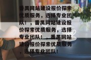 番禺网站建设报价探索优质服务，选择专业团队！，番禺网站建设报价探索优质服务，选择专业团队！，番禺网站建设报价探索优质服务，选择专业团队！
