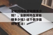 全职妈妈在家能赚多少钱?,全职妈妈在家能赚多少钱?这个数字值得你关注! 全职妈妈在家能赚多少钱?,全职妈妈在家能赚多少钱?这个数字值得你关注!