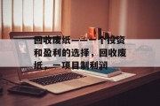 回收废纸——一个投资和盈利的选择,回收废纸,一项目制利润 回收废纸——一个投资和盈利的选择,回收废纸,一项目制利润