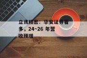 立讯精密:华安证券看多,24~26 年营收预增 立讯精密:华安证券看多,24~26 年营收预增