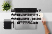 深耕细作，打造高水平大连网站建设新标杆，大连网站建设，精耕细作，树立行业新高度