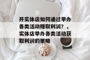 开实体店如何通过举办各类活动赚取利润?,实体店举办各类活动获取利润的策略 开实体店如何通过举办各类活动赚取利润?,实体店举办各类活动获取利润的策略