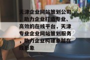 天津企业网站策划公司，助力企业打造专业、高效的在线平台，天津专业企业网站策划服务，助力企业构建卓越在线形象