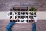 揭秘付费刷网站流量工具，利弊分析及行业现状，付费刷网站流量工具的真相与行业洞察