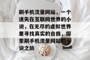 刷手机流量网站，一个迷失在互联网世界的小说，在无尽的虚拟世界里寻找真实的自我，探索刷手机流量网站的小说之旅