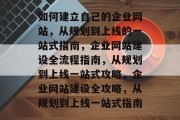 如何建立自己的企业网站，从规划到上线的一站式指南，企业网站建设全流程指南，从规划到上线一站式攻略，企业网站建设全攻略，从规划到上线一站式指南